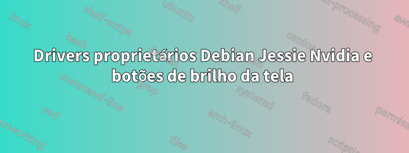 Drivers proprietários Debian Jessie Nvidia e botões de brilho da tela