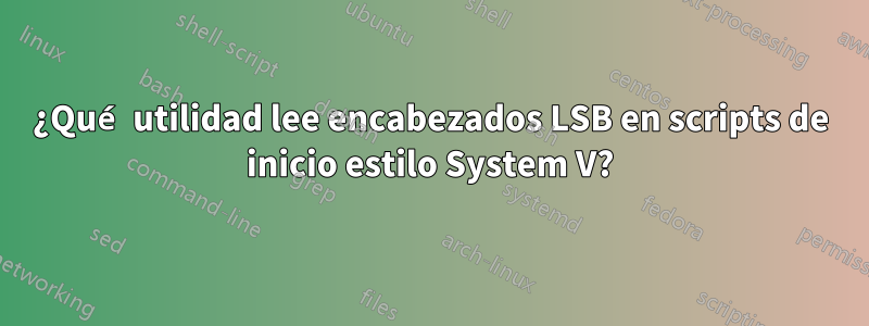 ¿Qué utilidad lee encabezados LSB en scripts de inicio estilo System V?