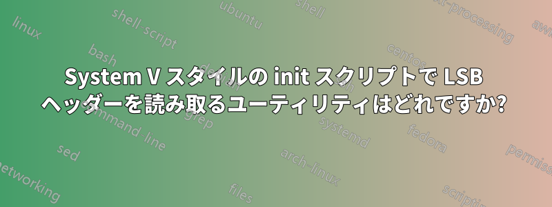 System V スタイルの init スクリプトで LSB ヘッダーを読み取るユーティリティはどれですか?