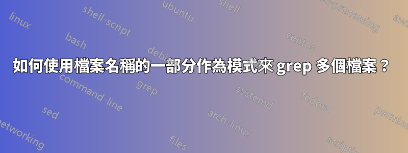 如何使用檔案名稱的一部分作為模式來 grep 多個檔案？