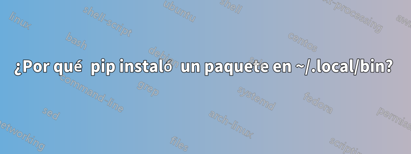 ¿Por qué pip instaló un paquete en ~/.local/bin?