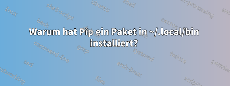 Warum hat Pip ein Paket in ~/.local/bin installiert?