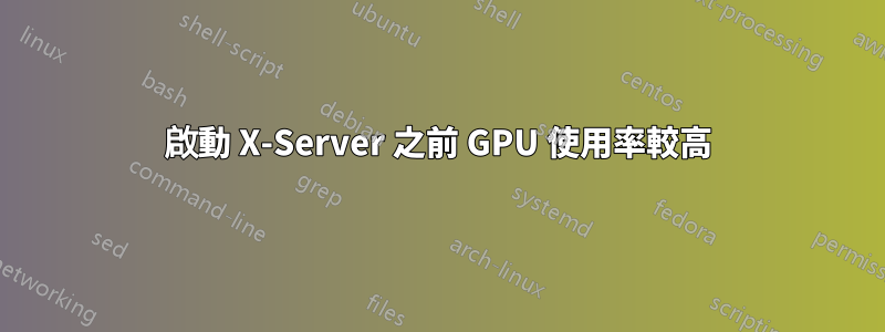 啟動 X-Server 之前 GPU 使用率較高