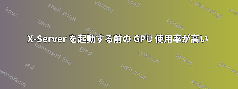 X-Server を起動する前の GPU 使用率が高い