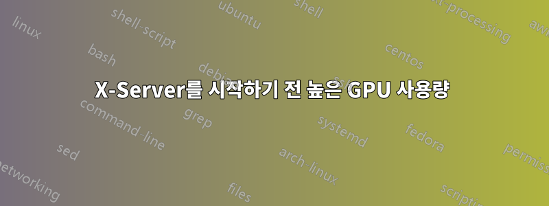 X-Server를 시작하기 전 높은 GPU 사용량