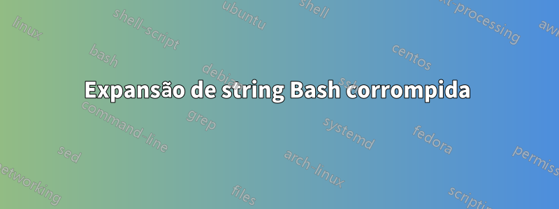 Expansão de string Bash corrompida