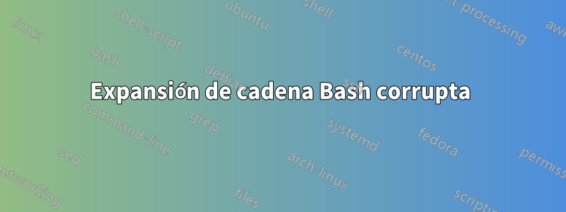 Expansión de cadena Bash corrupta