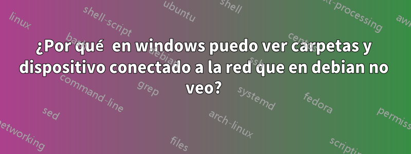 ¿Por qué en windows puedo ver carpetas y dispositivo conectado a la red que en debian no veo?