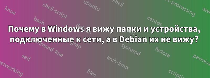 Почему в Windows я вижу папки и устройства, подключенные к сети, а в Debian их не вижу?