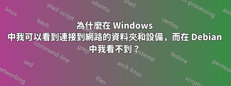 為什麼在 Windows 中我可以看到連接到網路的資料夾和設備，而在 Debian 中我看不到？