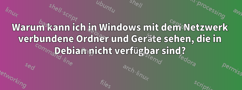 Warum kann ich in Windows mit dem Netzwerk verbundene Ordner und Geräte sehen, die in Debian nicht verfügbar sind?