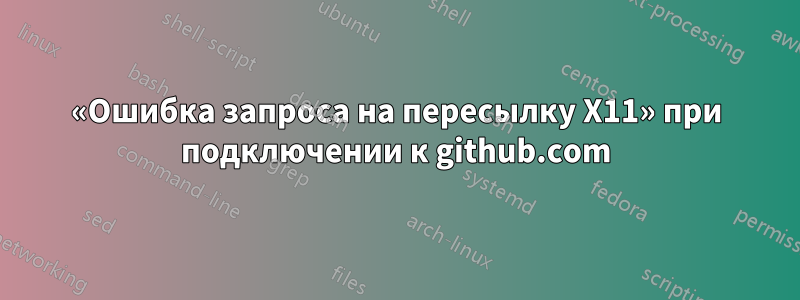 «Ошибка запроса на пересылку X11» при подключении к github.com