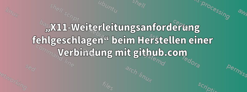 „X11-Weiterleitungsanforderung fehlgeschlagen“ beim Herstellen einer Verbindung mit github.com