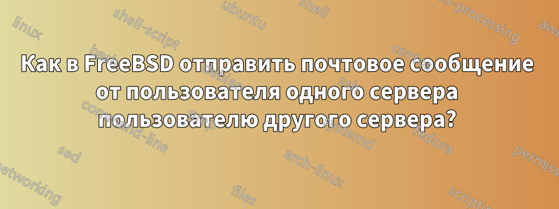 Как в FreeBSD отправить почтовое сообщение от пользователя одного сервера пользователю другого сервера?