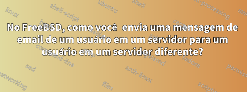 No FreeBSD, como você envia uma mensagem de email de um usuário em um servidor para um usuário em um servidor diferente?