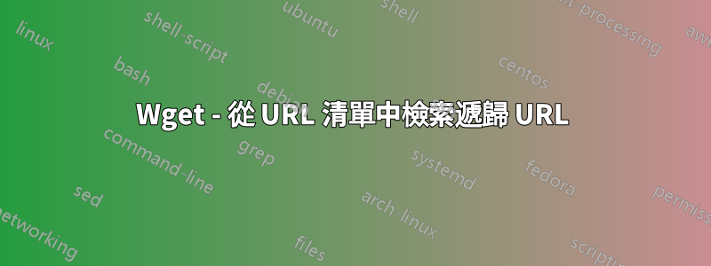 Wget - 從 URL 清單中檢索遞歸 URL