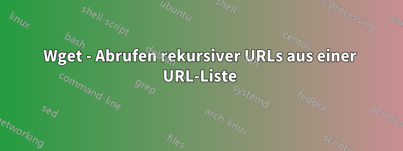 Wget - Abrufen rekursiver URLs aus einer URL-Liste