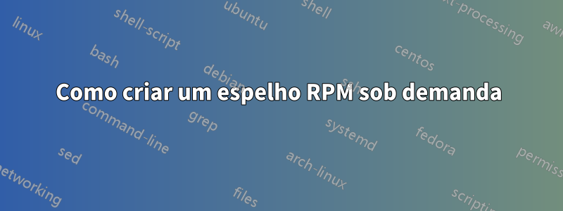 Como criar um espelho RPM sob demanda