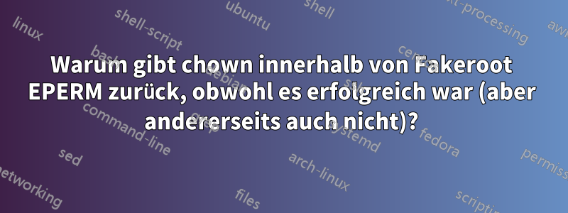 Warum gibt chown innerhalb von Fakeroot EPERM zurück, obwohl es erfolgreich war (aber andererseits auch nicht)?