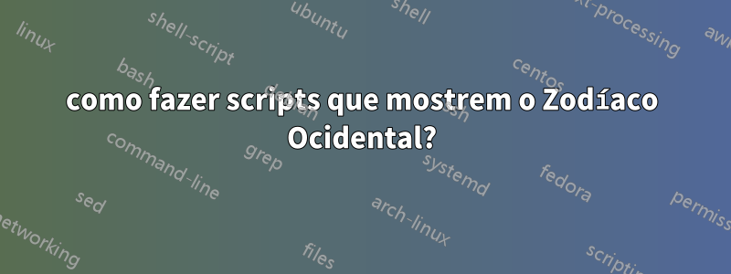 como fazer scripts que mostrem o Zodíaco Ocidental?