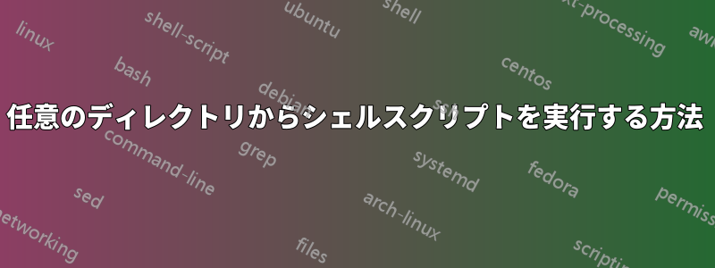 任意のディレクトリからシェルスクリプトを実行する方法