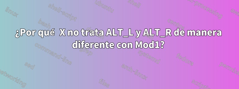 ¿Por qué X no trata ALT_L y ALT_R de manera diferente con Mod1?