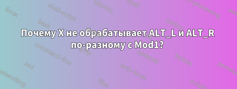 Почему X не обрабатывает ALT_L и ALT_R по-разному с Mod1?