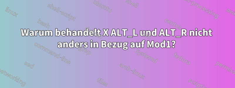 Warum behandelt X ALT_L und ALT_R nicht anders in Bezug auf Mod1?