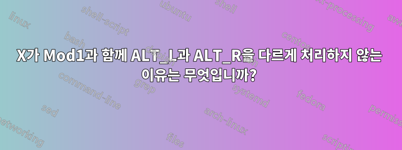 X가 Mod1과 함께 ALT_L과 ALT_R을 다르게 처리하지 않는 이유는 무엇입니까?