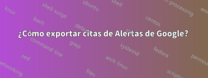 ¿Cómo exportar citas de Alertas de Google?