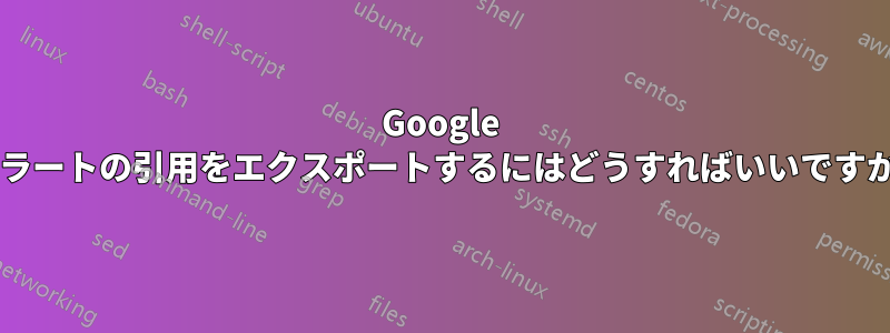 Google アラートの引用をエクスポートするにはどうすればいいですか?