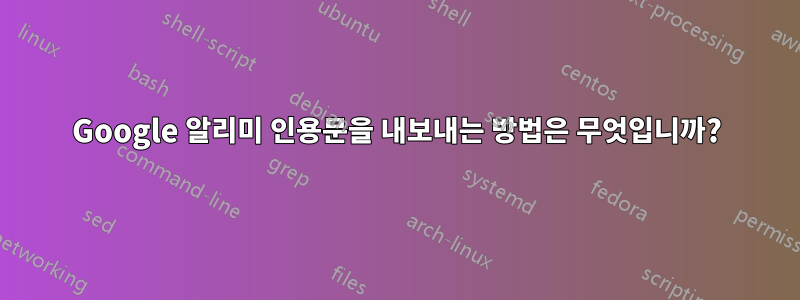 Google 알리미 인용문을 내보내는 방법은 무엇입니까?