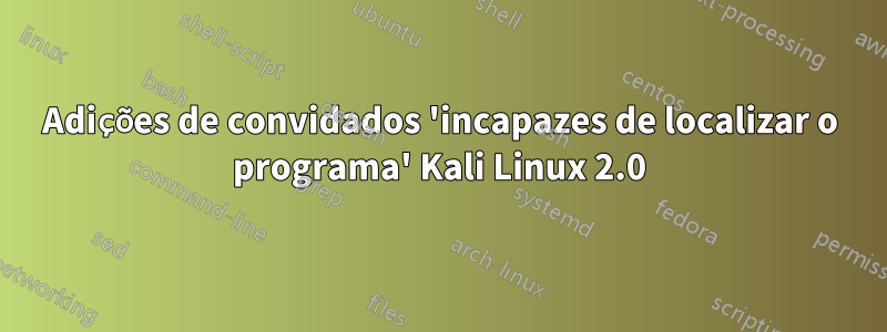 Adições de convidados 'incapazes de localizar o programa' Kali Linux 2.0