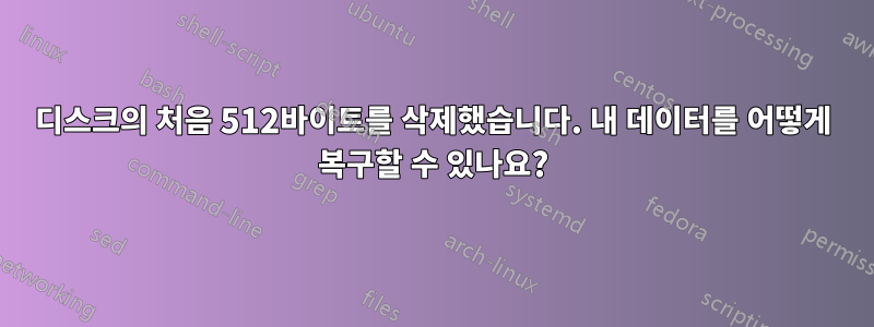 디스크의 처음 512바이트를 삭제했습니다. 내 데이터를 어떻게 복구할 수 있나요?