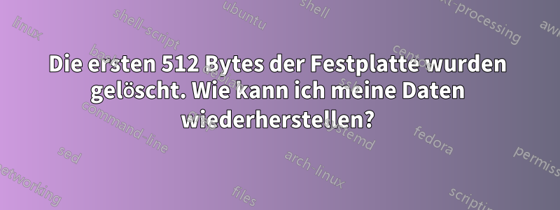 Die ersten 512 Bytes der Festplatte wurden gelöscht. Wie kann ich meine Daten wiederherstellen?