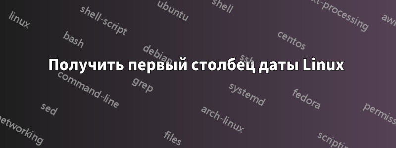 Получить первый столбец даты Linux