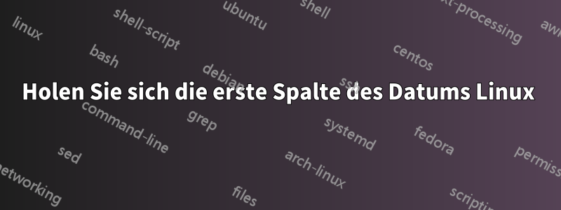 Holen Sie sich die erste Spalte des Datums Linux