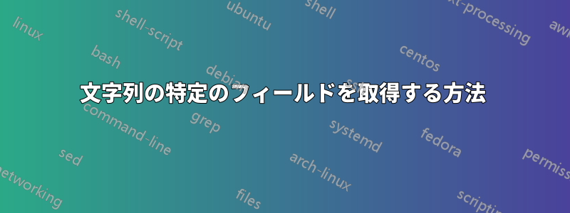 文字列の特定のフィールドを取得する方法