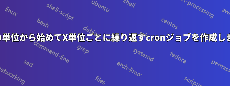 任意の単位から始めてX単位ごとに繰り返すcronジョブを作成します。