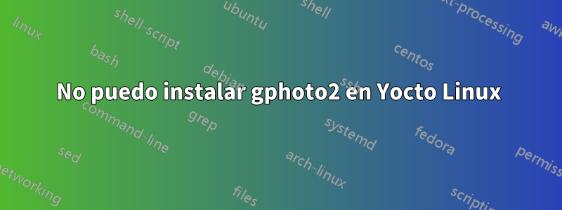 No puedo instalar gphoto2 en Yocto Linux