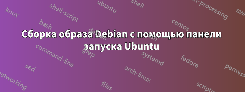 Сборка образа Debian с помощью панели запуска Ubuntu