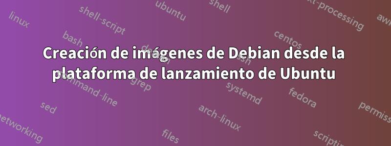 Creación de imágenes de Debian desde la plataforma de lanzamiento de Ubuntu