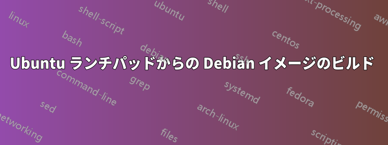 Ubuntu ランチパッドからの Debian イメージのビルド