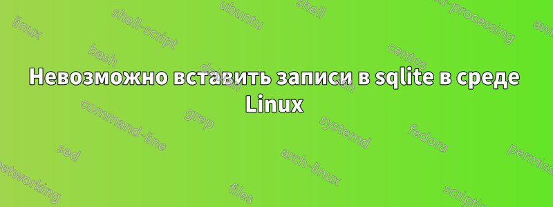 Невозможно вставить записи в sqlite в среде Linux