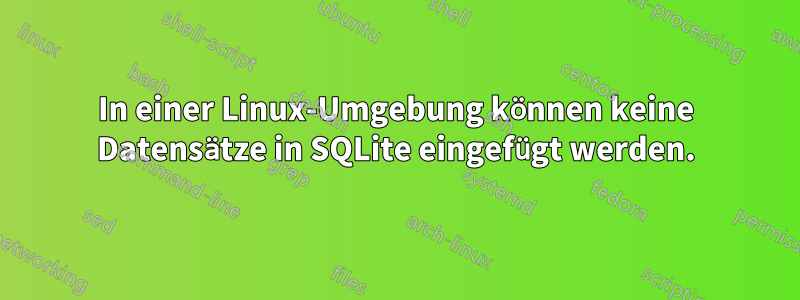 In einer Linux-Umgebung können keine Datensätze in SQLite eingefügt werden.