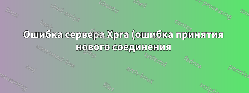 Ошибка сервера Xpra (ошибка принятия нового соединения)