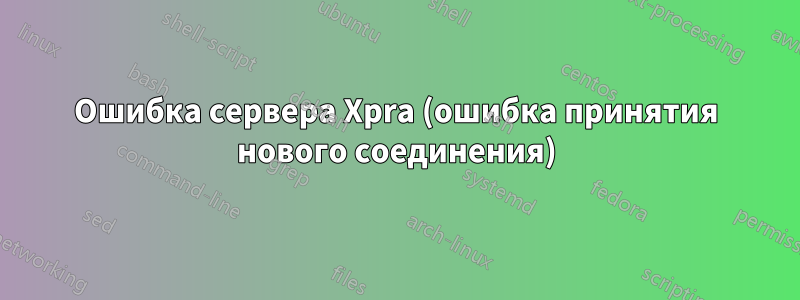 Ошибка сервера Xpra (ошибка принятия нового соединения)