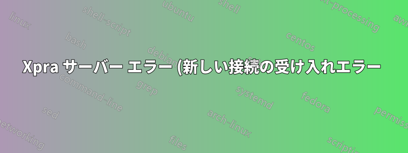 Xpra サーバー エラー (新しい接続の受け入れエラー)