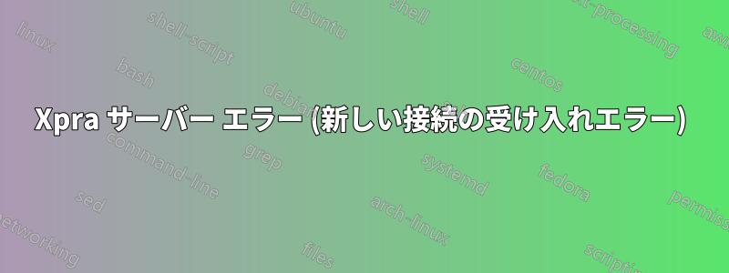 Xpra サーバー エラー (新しい接続の受け入れエラー)