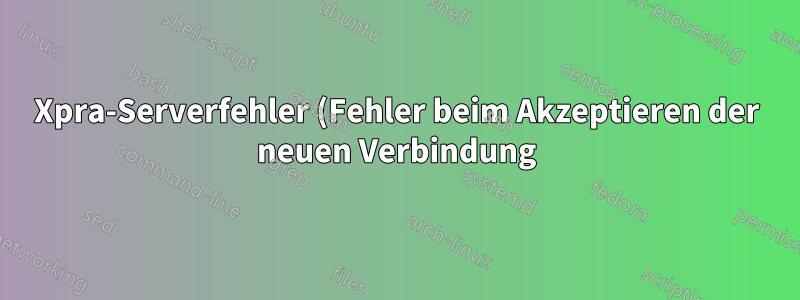 Xpra-Serverfehler (Fehler beim Akzeptieren der neuen Verbindung)